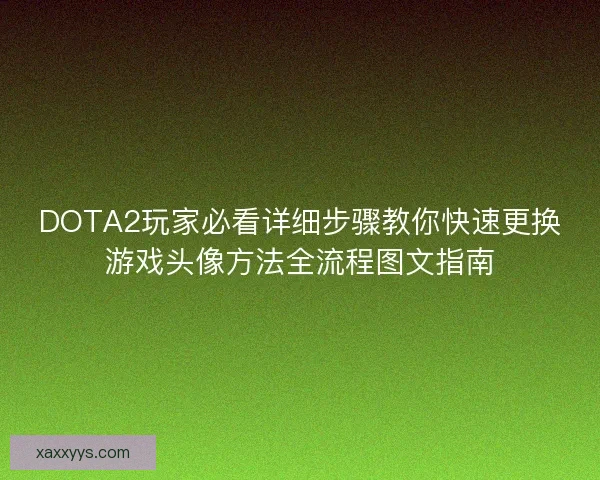 DOTA2玩家必看详细步骤教你快速更换游戏头像方法全流程图文指南