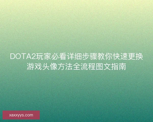 DOTA2玩家必看详细步骤教你快速更换游戏头像方法全流程图文指南